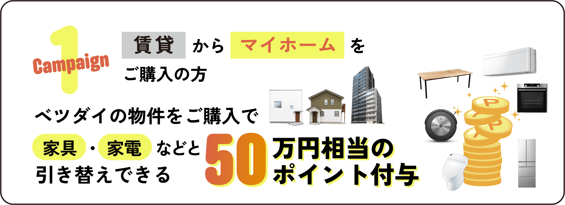 キャンペーン1　賃貸からマイホームをご購入の方　ベツダイの物件をご購入で家具・家電などと引き換えできる50万円相当のポイント付与