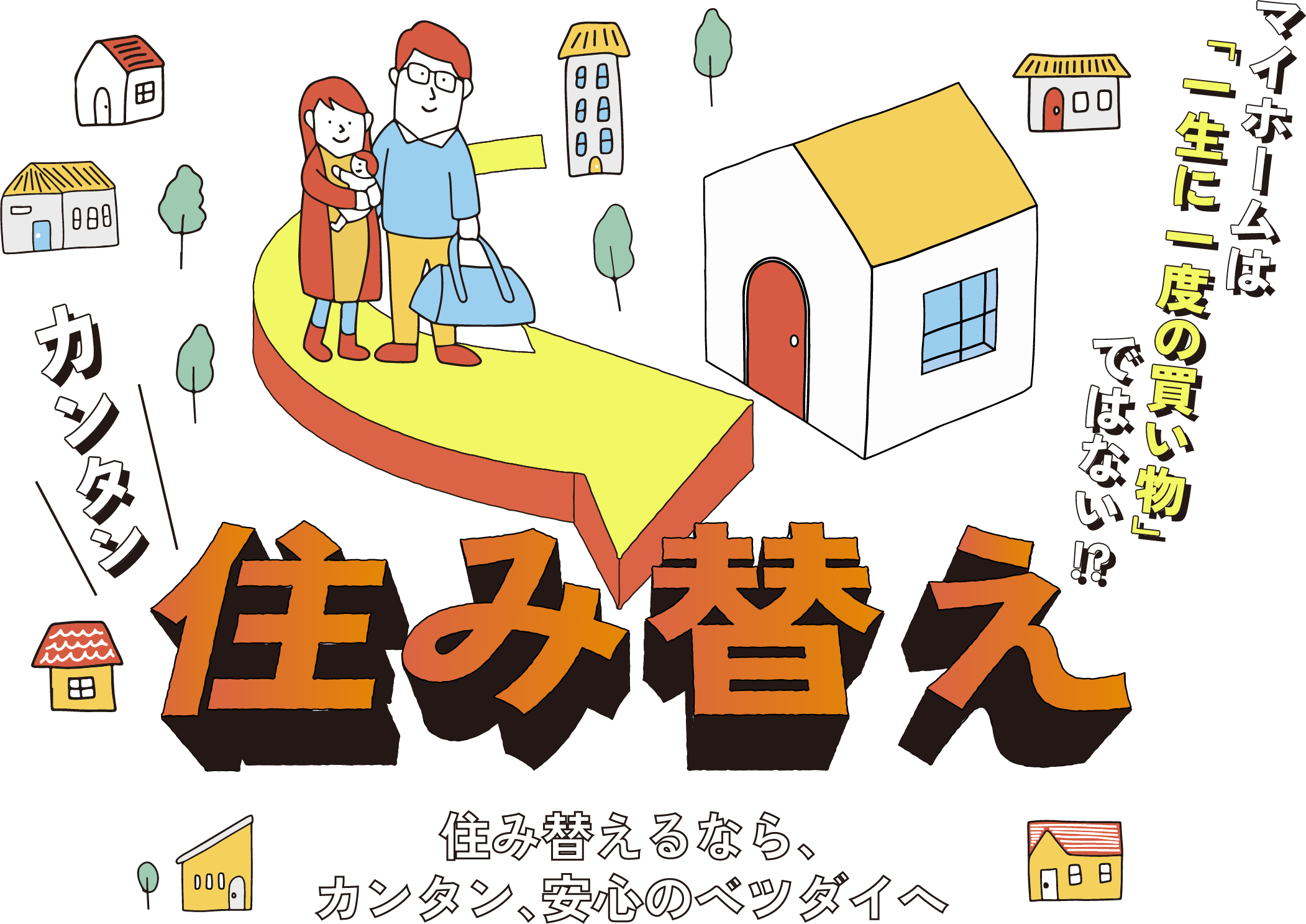 マイホームは「一生に一度の買い物」ではない！？カンタン住み替え　住み替えるなら、カンタン、安心のベツダイへ