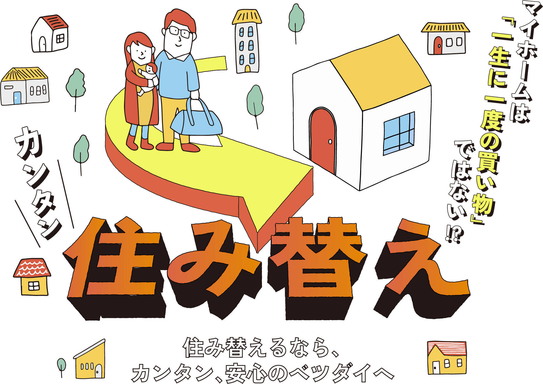 マイホームは「一生に一度の買い物」ではない!?カンタン住み替え 住み替えるなら、カンタン、安心のベツダイへ